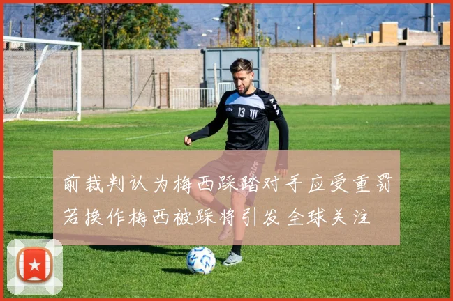 前裁判认为梅西踩踏对手应受重罚若换作梅西被踩将引发全球关注
