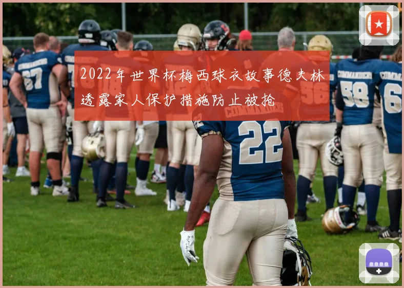 2022年世界杯梅西球衣故事德夫林透露家人保护措施防止被抢