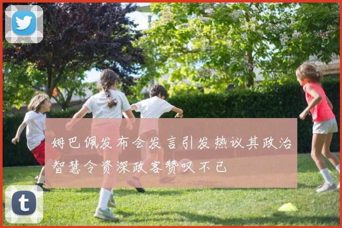 姆巴佩发布会发言引发热议其政治智慧令资深政客赞叹不已